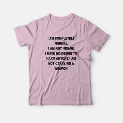 I Am Completely Normal I Am Not Insane T-Shirt