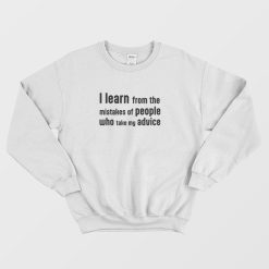 I Learn From The Mistakes Of People Who Take My Advice Sweatshirt