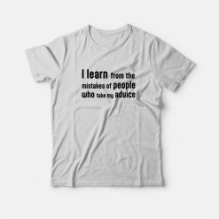 I Learn From The Mistakes Of People Who Take My Advice T-Shirt