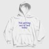 Not Getting Out Of Bed Today Hoodie