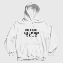 The Police Are Trained To Kill Us Hoodie