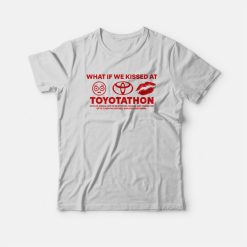 What If We Kissed at Toyotathon T-Shirt