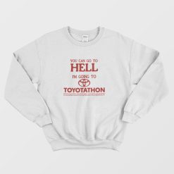 You Can Go To Hell I'm Going To Toyotathon Sweatshirt
