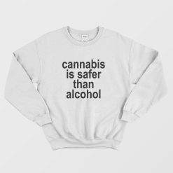 Cannabis Is Safer Than Alcohol Sweatshirt