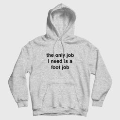 The Only Job I Need Is A Foot Job Hoodie