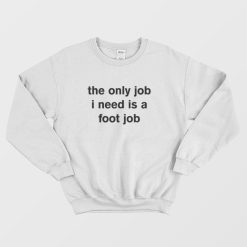 The Only Job I Need Is A Foot Job Sweatshirt
