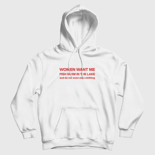 Women Want Me Fish Swim In The Lake and Do Not Even Own Clothing Hoodie