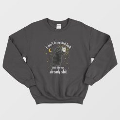 Black Cat I Don't Bring Bad Luck Your Life Was Already Shit Sweatshirt