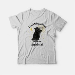 Black Cat I Don't Bring Bad Luck Your Life Was Already Shit T-Shirt