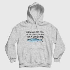 Buy a Man Eat Fish He Day Teach Fish Man To A Lifetime Hoodie