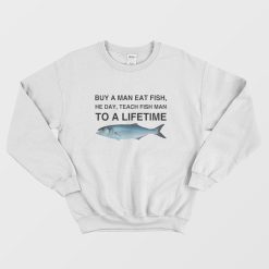 Buy a Man Eat Fish He Day Teach Fish Man To A Lifetime Sweatshirt