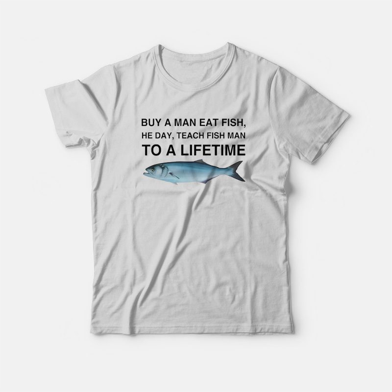 https://www.marketshirt.com/wp-content/uploads/2023/11/Buy-a-Man-Eat-Fish-He-Day-Teach-Fish-Man-To-A-Lifetime-T-Shirtsa.jpg
