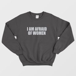I Am Afraid Of Women Funny Sweatshirt