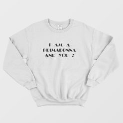 I Am a Primadonna and You Sweatshirt
