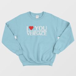 I Love You But I've Chosen Versace Sweatshirt