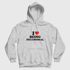I love Being Delusional Hoodie