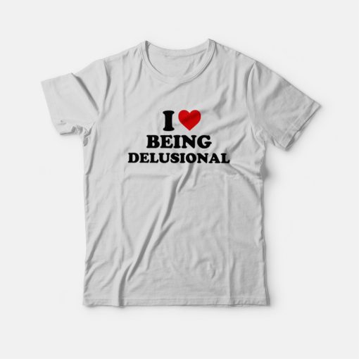 I love Being Delusional T-Shirt