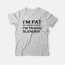 I'm Fat But I Identify As Skinny I'm Trans Slender T-Shirt