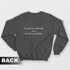 I'm Gonna Identify As A Fucking Problem Sweatshirt