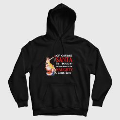 Of Course Santa Is Jolly He Knows Where All The Naughty Girls Live Hoodie