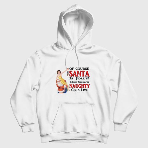 Of Course Santa Is Jolly He Knows Where All The Naughty Girls Live Hoodie