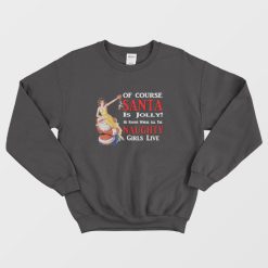 Of Course Santa Is Jolly He Knows Where All The Naughty Girls Live Sweatshirt