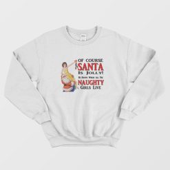 Of Course Santa Is Jolly He Knows Where All The Naughty Girls Live Sweatshirt