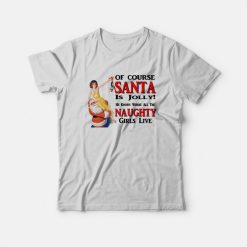 Of Course Santa Is Jolly He Knows Where All The Naughty Girls Live T-Shirt