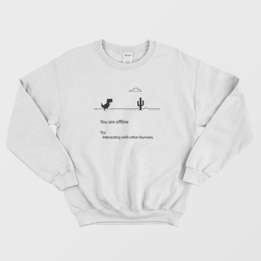 You Are Offline Try Interacting With Other Humans Sweatshirt