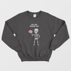 Hey You Dropped This Brain Skeleton Sweatshirt