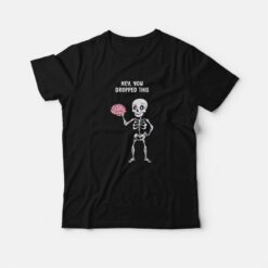 Hey You Dropped This Brain Skeleton T-Shirt