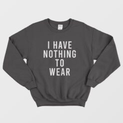 I Have Nothing To Wear Sweatshirt