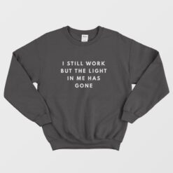I Still Work But The Light In Me Has Gone Sweatshirt