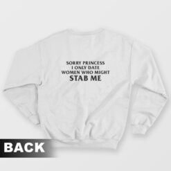 Sorry Princess I Only Date Women Who Might Stab Me Back Sweatshirt