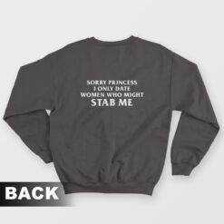 Sorry Princess I Only Date Women Who Might Stab Me Back Sweatshirt