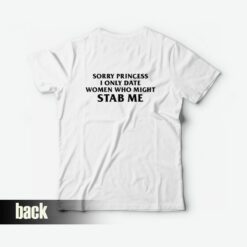 Sorry Princess I Only Date Women Who Might Stab Me Back T-Shirt