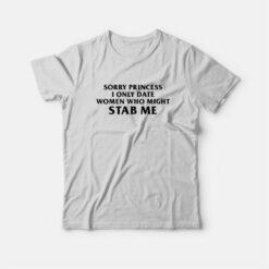 Sorry Princess I Only Date Women Who Might Stab Me Funny T-Shirt