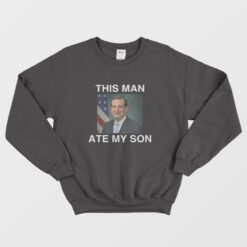 Ted Cruz This Man Ate My Son Parody Sweatshirt