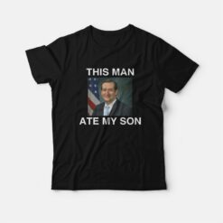 Ted Cruz This Man Ate My Son Parody T-Shirt