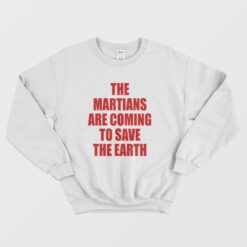 The Martians Are Coming To Save The Earth Sweatshirt