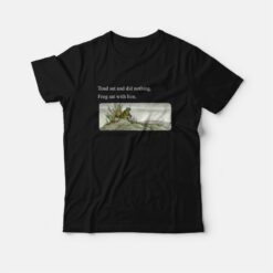 Toad Sat and Did Nothing Frog Sat With Him T-Shirt