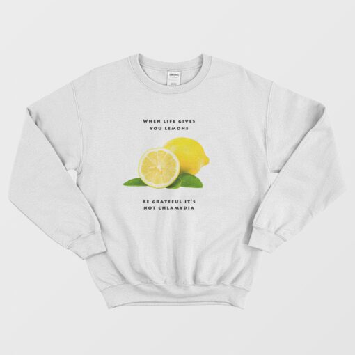 When Life Gives You Lemons Be Grateful It's Not Chlamydia Sweatshirt
