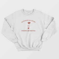 Actually All Of My Systems Are Nervous Sweatshirt