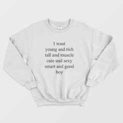 I Want Young and Rich Tall and Muscle Cute and Sexy Smart Sweatshirt