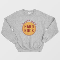 I've Been To A Lot Of Hard Rock Sweatshirt