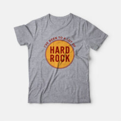 I've Been To A Lot Of Hard Rock T-Shirt