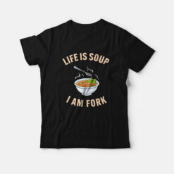 Life Is Soup I Am Fork Funny T-Shirt