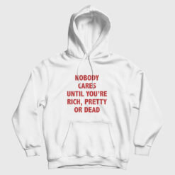 Nobody Cares Until You're Rich Pretty Or Dead Hoodie