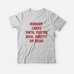 Nobody Cares Until You're Rich Pretty Or Dead T-Shirt