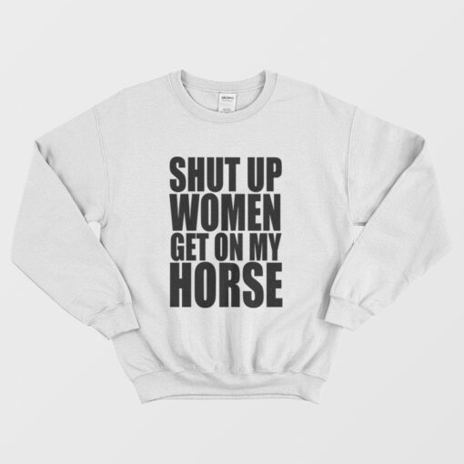 Shut Up Woman Get On My Horse Sweatshirt